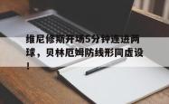 维尼修斯开场5分钟连进两球，贝林厄姆防线形同虚设！的简单介绍